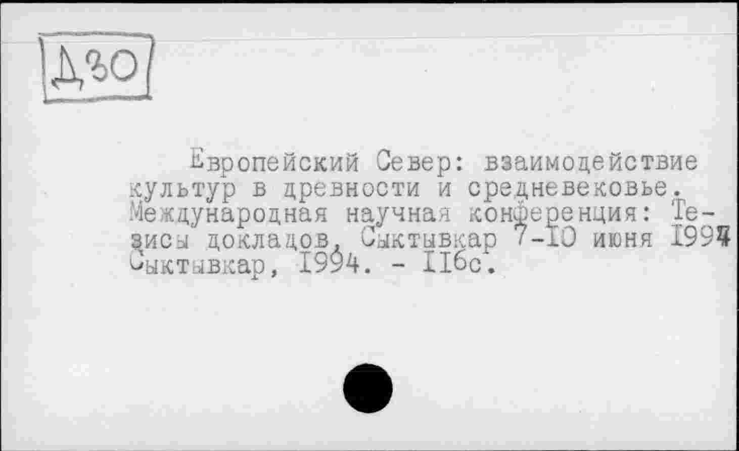 ﻿Mo
Европейский Север: взаимодействие культур в древности и средневековье. Международная научная конференция: Тезисы докладов, Сыктывкар 7-10 июня 1999 Сыктывкар, 1994. - 116с.